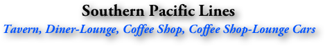 Southern Pacific Lines
Tavern, Diner-Lounge, Coffee Shop, Coffee Shop-Lounge Cars
