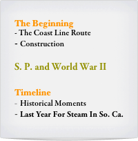 The Beginning
- The Coast Line Route 
Construction

S. P. and World War II

Timeline
Historical Moments
Last Year For Steam In So. Ca.