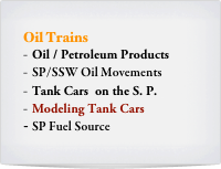 Oil Trains
Oil / Petroleum Products
SP/SSW Oil Movements 
Tank Cars  on the S. P.
Modeling Tank Cars
SP Fuel Source