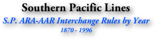 Southern Pacific Lines
S.P. ARA-AAR Interchange Rules by Year
1870 - 1996