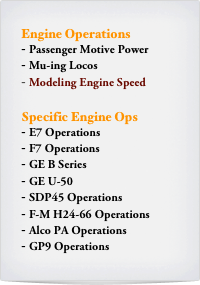 Engine Operations
Passenger Motive Power
Mu-ing Locos
Modeling Engine Speed

Specific Engine Ops
E7 Operations
F7 Operations
GE B Series
GE U-50
SDP45 Operations
F-M H24-66 Operations
Alco PA Operations
GP9 Operations