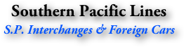 Southern Pacific Lines
S.P. Interchanges & Foreign Cars