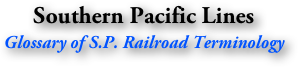 Southern Pacific Lines
Glossary of S.P. Railroad Terminology
