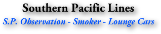 Southern Pacific Lines
S.P. Observation - Smoker - Lounge Cars
