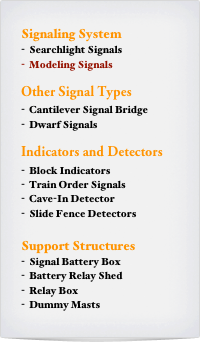 Signaling System
Searchlight Signals
-  Modeling Signals

Other Signal Types
Cantilever Signal Bridge
Dwarf Signals

Indicators and Detectors
Block Indicators
Train Order Signals
Cave-In Detector
Slide Fence Detectors

Support Structures
Signal Battery Box
Battery Relay Shed
Relay Box
Dummy Masts