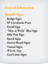 General Information

Specific Signs
Bridge Signs
SP Crossbucks Posts 
Derail Sign
“Men at Work” Blue Sign 
Mile Post Sign
Speed Signs
Station Board Signs
Tunnel Signs
Whistle Sign
Yard Limit Signs