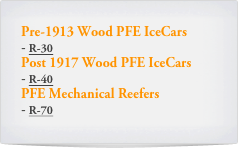 Pre-1913 Wood PFE IceCars	
 R-30
Post 1917 Wood PFE IceCars	
 R-40
PFE Mechanical Reefers
 R-70