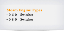 Steam Engine Types
0-6-0    Switcher
0-8-0    Switcher