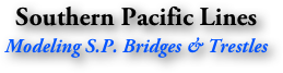 Southern Pacific Lines
Modeling S.P. Bridges & Trestles